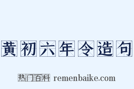 黄初六年令造句是什么意思的图片
